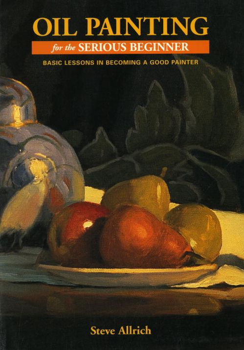 Oil Painting for the Serious Beginner: Basic Lessons in Becoming a Good Painter