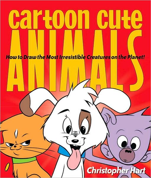 Cartoon Cute Animals: How to Draw the Most Irresistible Creatures on the Planet