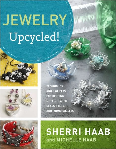 Jewelry Upcycled!: Techniques and Projects for Reusing Metal, Plastic, Glass, Fiber, and Found Objects