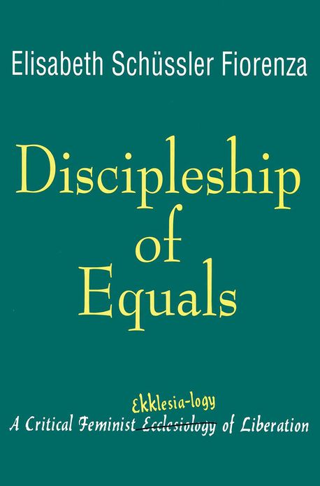 Discipleship of Equals: A Critical Feminist Ekklesia-logy of Liberation
