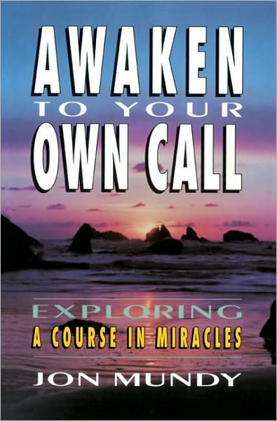 Awaken to Your Own Call: Exploring A Course in Miracles