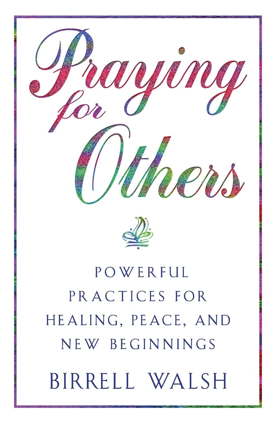 Praying for Others: Powerful Practices for Healing, Peace and New Beginnings