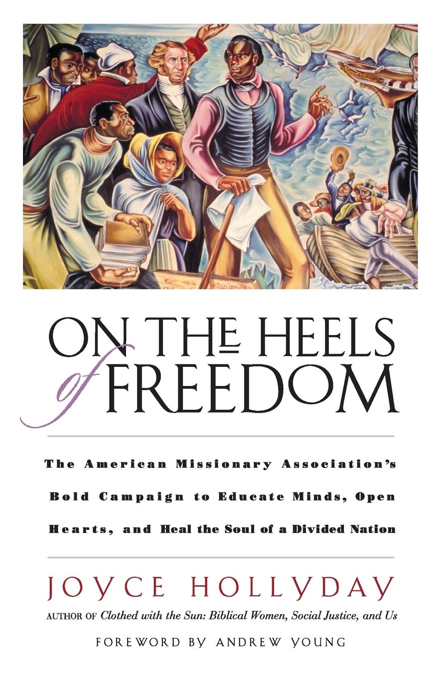 On the Heels of Freedom: The American Missionary Association's Bold Campaign to Educate Minds, Open Hearts, and Heal the Soul of a Divided Nation
