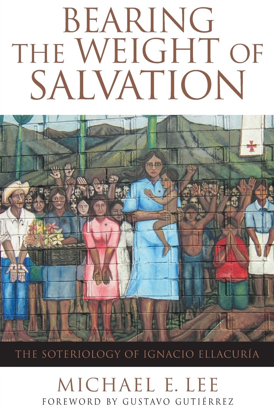 Bearing the Weight of Salvation: The Soteriology of Ignacio Ellacuria