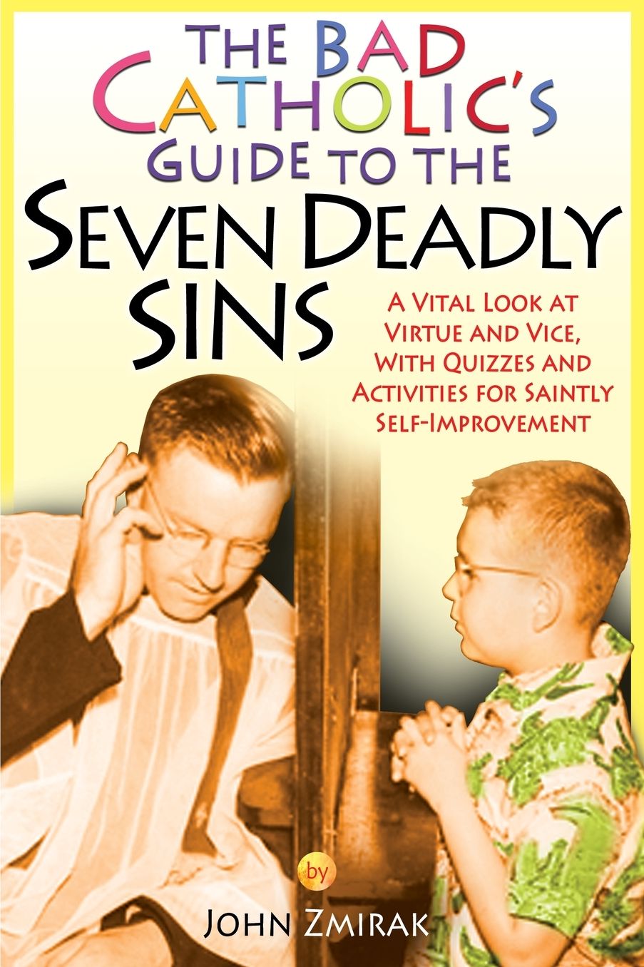 The Bad Catholic's Guide to the Seven Deadly Sins: A Vital Look at Virtue and Vice, With Quizzes and Activities for Saintly Self-Improvement