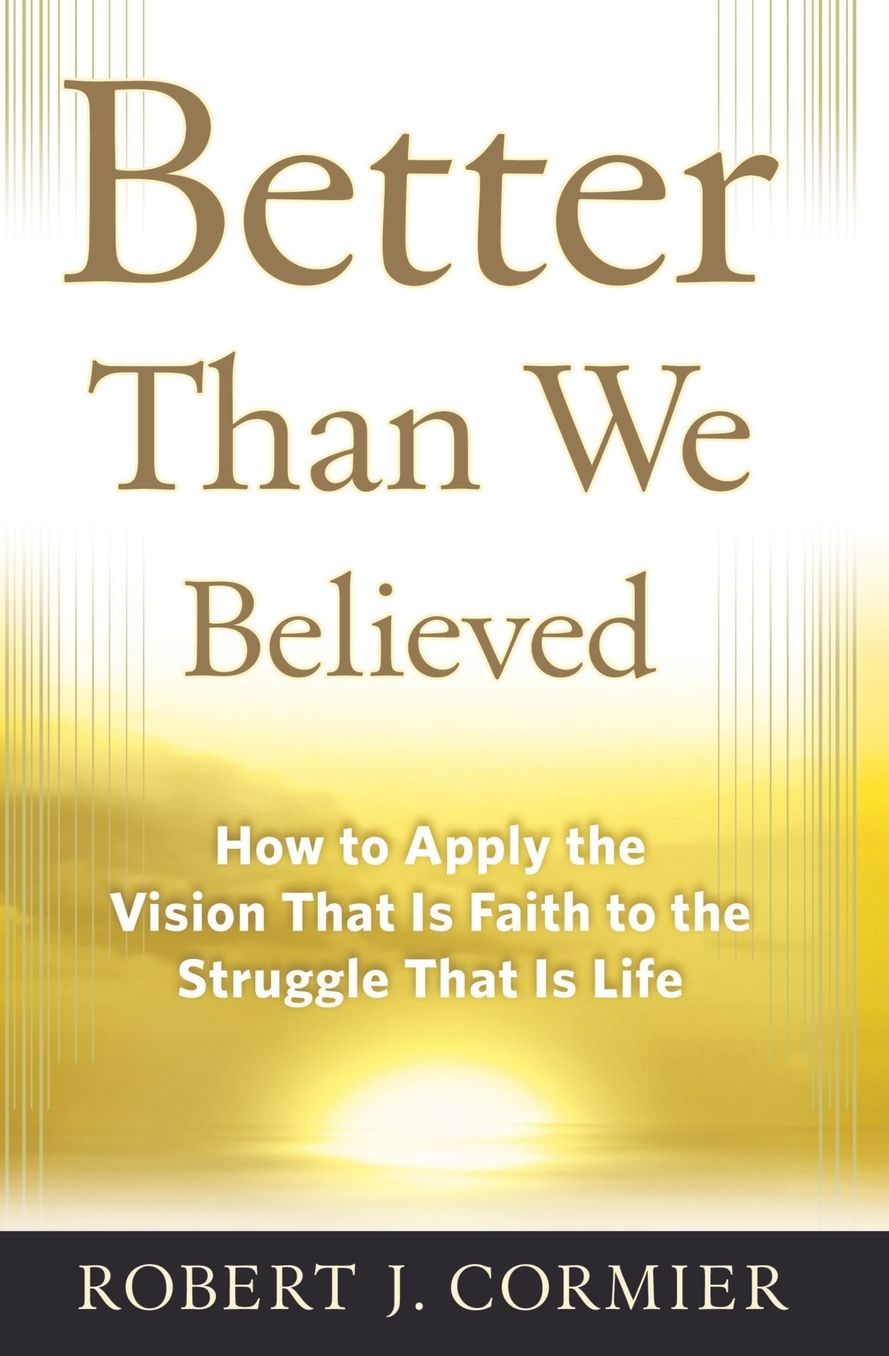 Better Than We Believed: How to Apply the Vision That is Faith to the Struggle That is Life