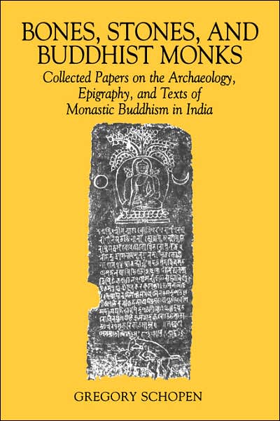 Bones, Stones, and Buddhist Monks: Collected Papers on the Archaeology, Epigraphy, and Texts of Monastic Buddhism in India