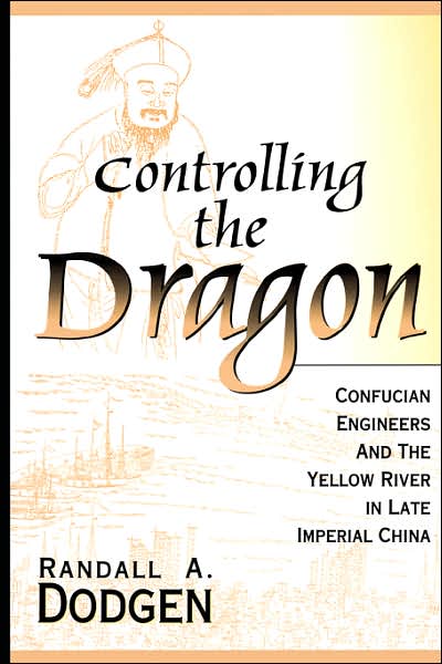 Controlling the Dragon: Confucian Engineers and the Yellow River in Late Imperial China