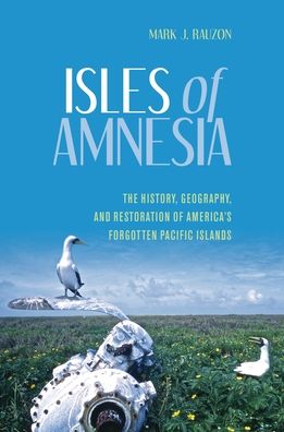 Isles of Amnesia: The History, Geography, and Restoration of America's Forgotten Pacific Islands