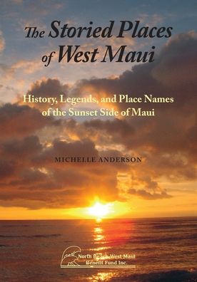 The Storied Places of West Maui: History, Legends, and Place Names of the Sunset Side of Maui