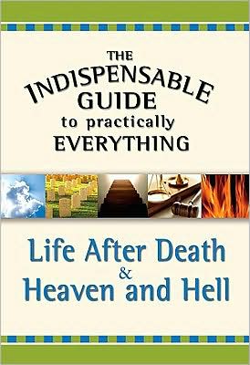 The Indispensable Guide to Practically Everything: Life After Death and Heaven and Hell
