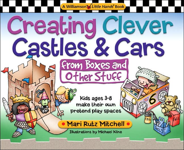 Creating Clever Castles and Cars (from Boxes and Other Stuff): Kids Ages 3-8 Make Their Own Pretend Play Spaces
