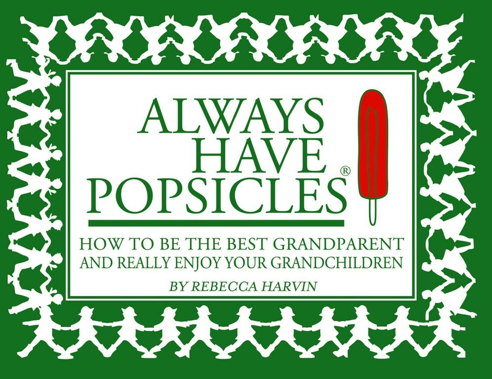 Always Have Popsicles: The Handbook to Help You Be the Best Grandparent and Really Enjoy Your Grandchildren