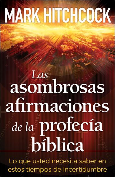 Las Asombrosas Afirmaciones de la Profecia Biblica: Lo Que Usted Necesita Saber en Estos de Incertidumbre