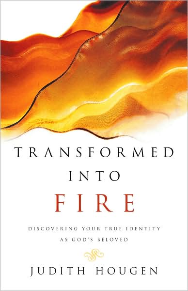 Transformed into Fire: Discovering Your True Identity as God's Beloved