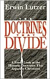 The Doctrines That Divide: A Fresh Look at the Historic Doctrines That Separate Christians