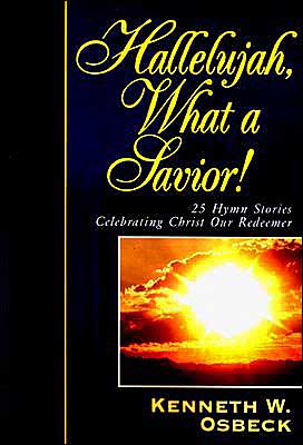 Hallelujah, What a Savior!: 25 Hymn Stories Celebrating Christ Our Redeemer