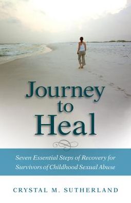 Journey to Heal: Seven Essential Steps of Recovery for Survivors of Childhood Sexual Abuse