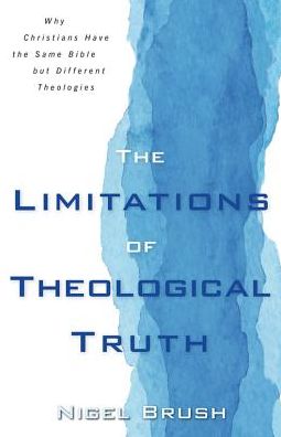 The Limitations of Theological Truth: Why Christians Have the Same Bible but Different Theologies