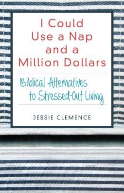 I Could Use a Nap and a Million Dollars: Biblical Alternatives to Stressed-Out Living