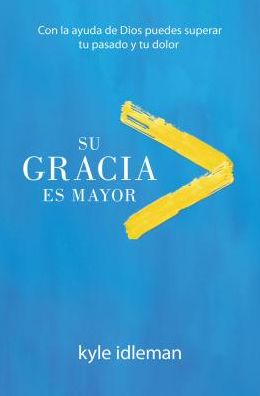 Su Gracia Es Mayor: Con La Ayuda de Dios Puedes Superar Tu Pasado y Tu Dolor