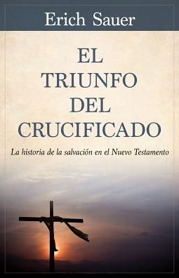 El Triunfo del crucificado: La historia de la salvacion en el Nuevo Testamento