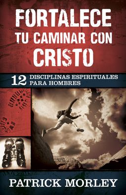 Fortalece tu caminar con Cristo: 12 disciplinas espirituales para hombres