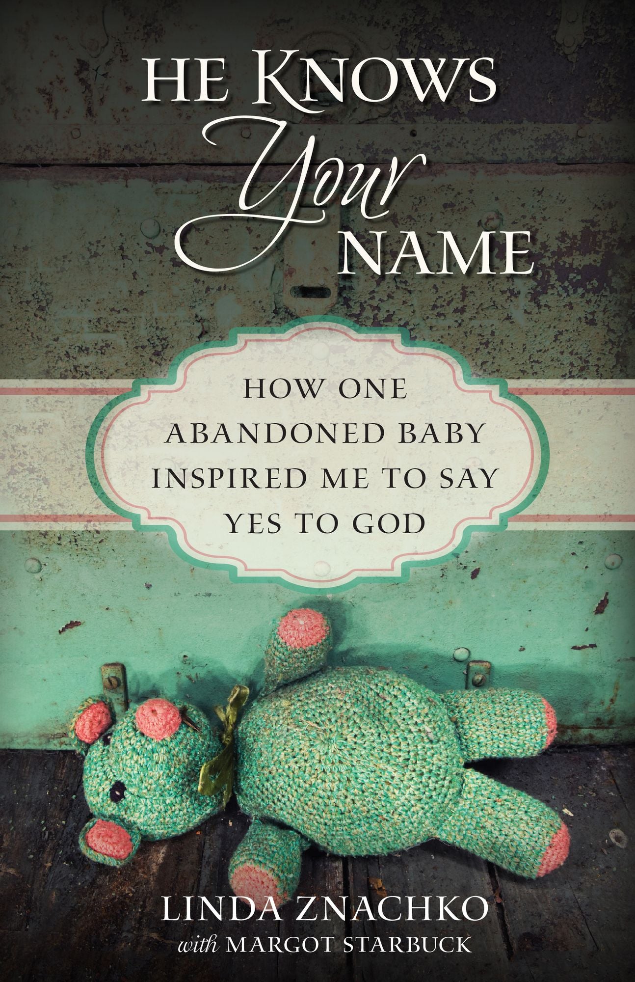 He Knows Your Name: How One Abandoned Baby Inspired Me to Say Yes to God