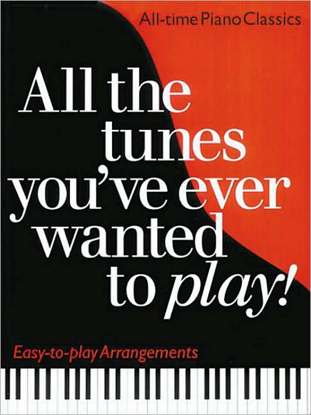 All the Tunes You've Ever Wanted to Play!: Piano Solo