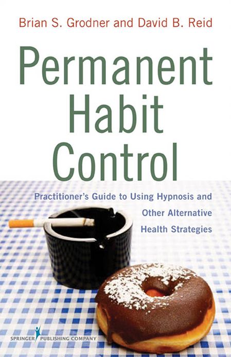 Permanent Habit Control: PractitionerÄôs Guide to Using Hypnosis and Other Alternative Health Strategies