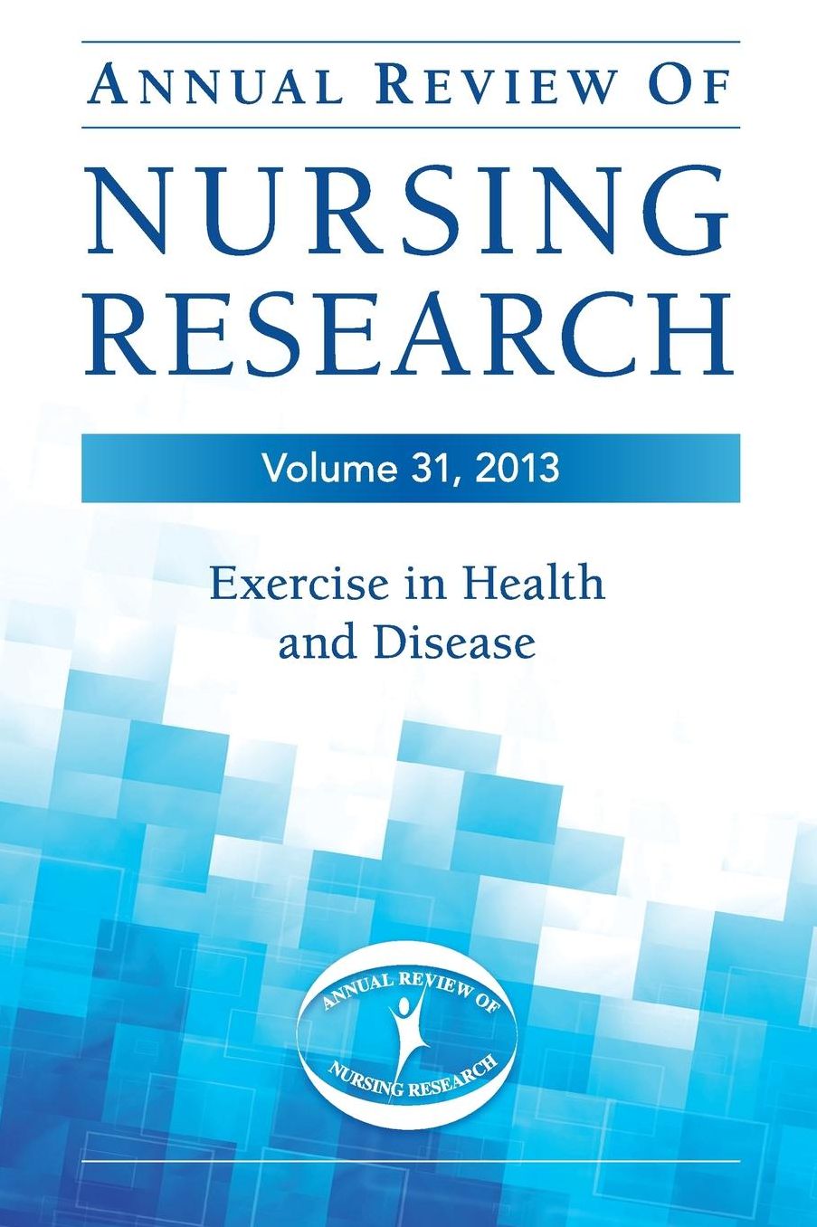 Annual Review of Nursing Research, Volume 31, 2013: Exercise in Health and Disease