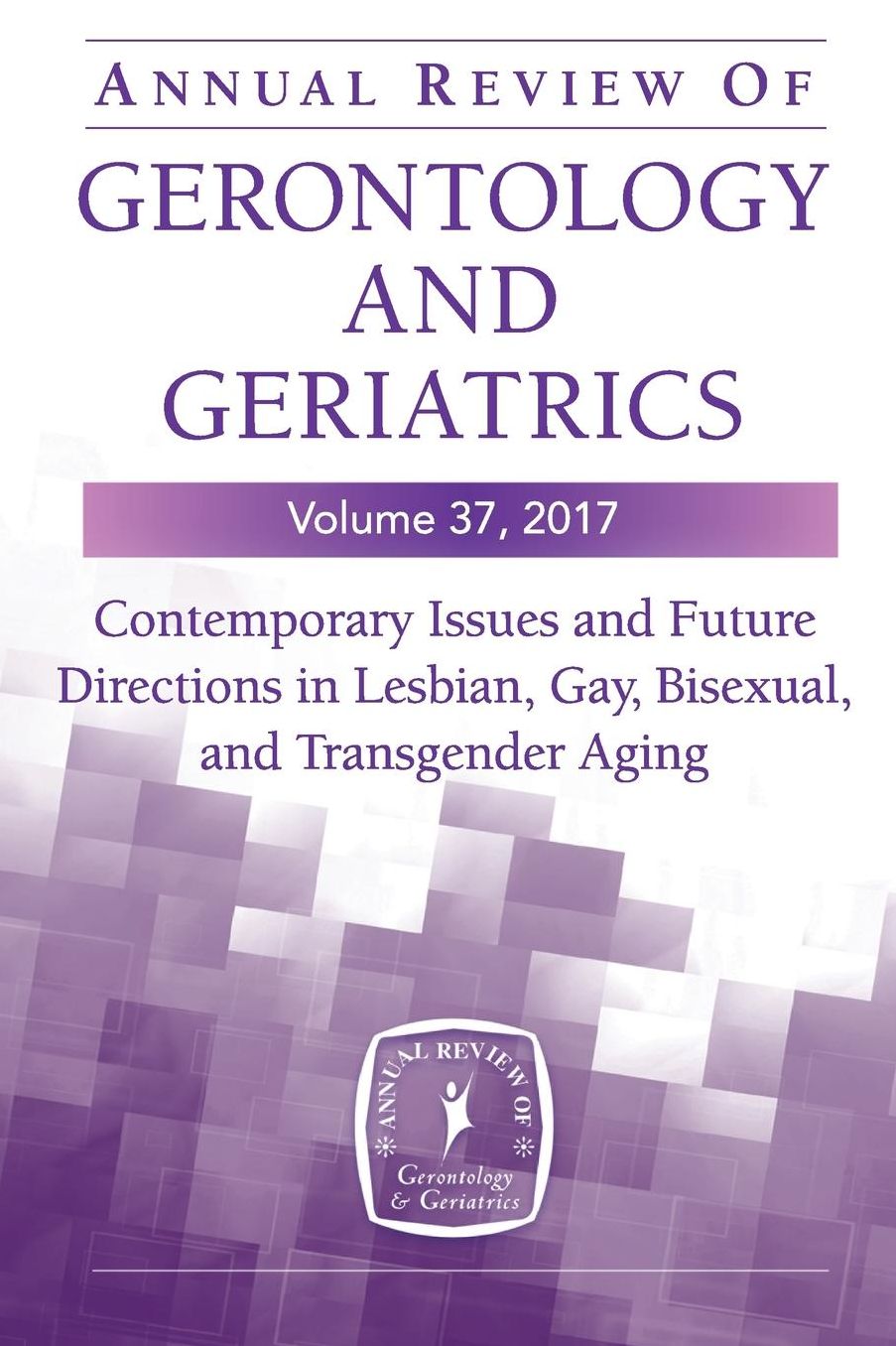 Annual Review of Gerontology and Geriatrics, Volume 37, 2017: Contemporary Issues and Future Directions in Lesbian, Gay, Bisexual, and Transgender (Lgbt) Aging