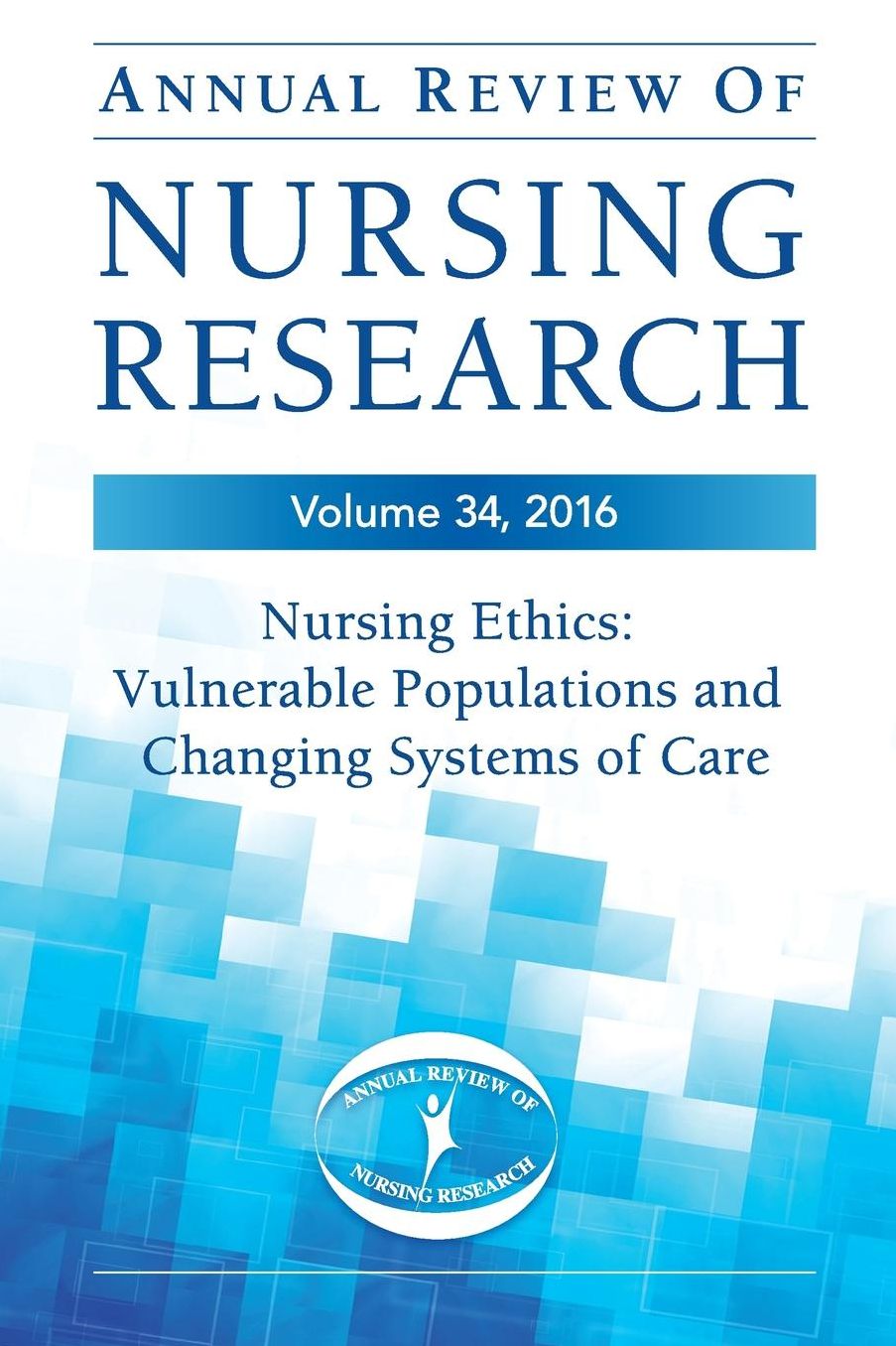 Annual Review of Nursing Research, Volume 34: Nursing Ethics: Vulnerable Populations and Changing Systems of Care