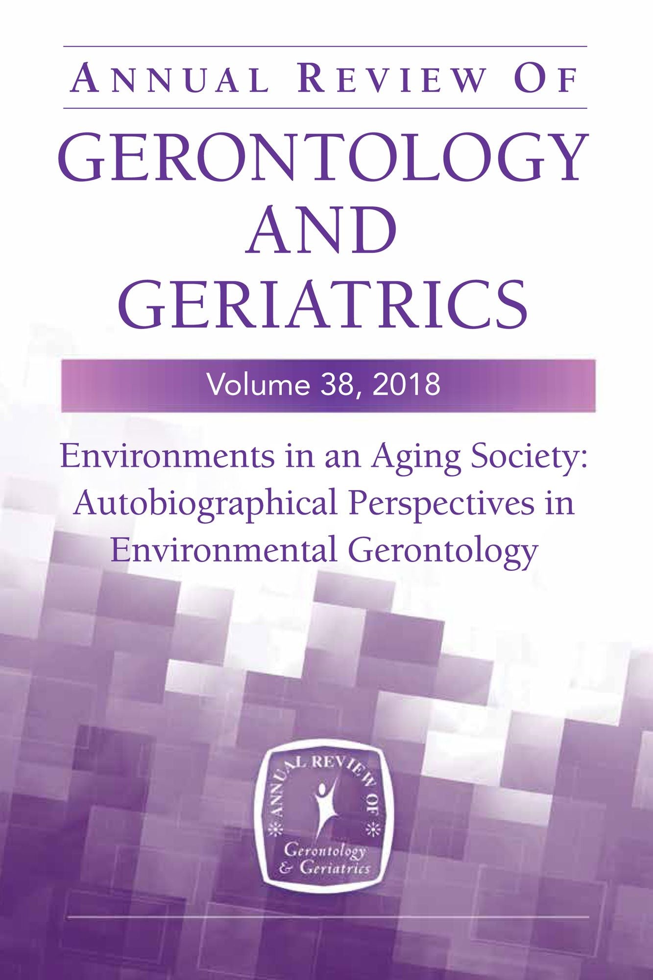Annual Review of Gerontology and Geriatrics, Volume 38, 2018: Environments in an Aging Society: Autobiographical Perspectives in Environmental Gerontology