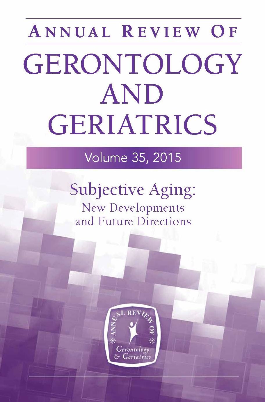 Annual Review of Gerontology and Geriatrics, Volume 35, 2015: Subjective Aging: New Developments and Future Directions