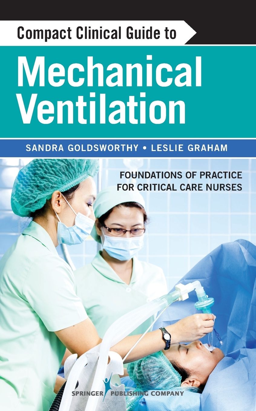 Compact Clinical Guide to Mechanical Ventilation : Foundations of Practice for Critical Care Nurses