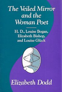 The Veiled Mirror and the Women Poet: H. D., Louise Bogan, Elizabeth Bishop, and Louise Gluck