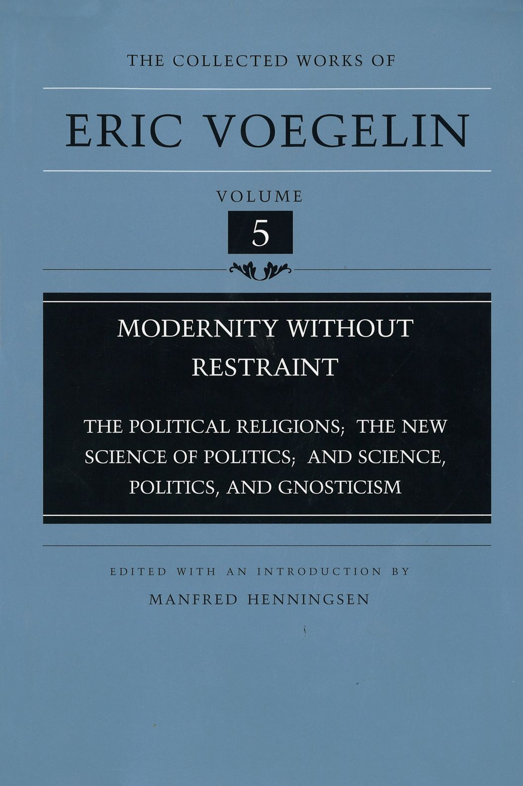 The Collected Works of Eric Voegelin, Volume 5, Modernity without Restraint, The Political Religions; The New Science of Politics; and Science, Politics, and Gnosticism