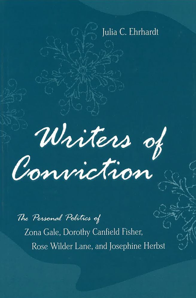 Writers of Conviction: The Personal Politics of Zona Gale, Dorothy Canfield Fisher, Rose Wilder Lane, and Josephine Herbst