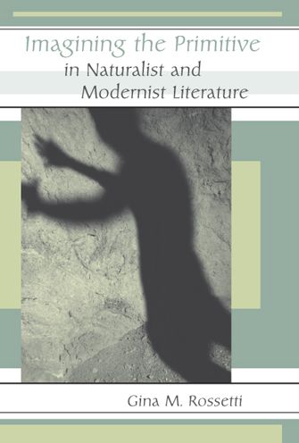 Imagining the Primitive in Naturalist and Modernist Literature