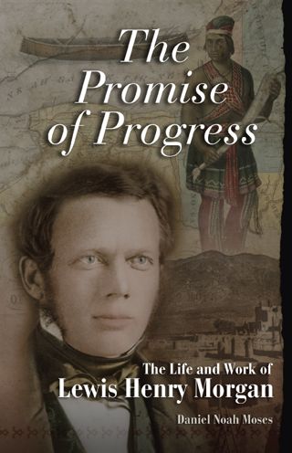 Promise of Progress: The Life and Work of Lewis Henry Morgan