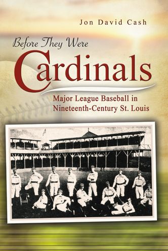 Before They Were Cardinals: Major League Baseball in Nineteenth-Century St. Louis