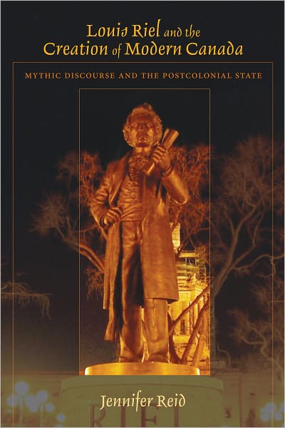 Louis Riel and the Creation of Modern Canada: Mythic Discourse and the Postcolonial State