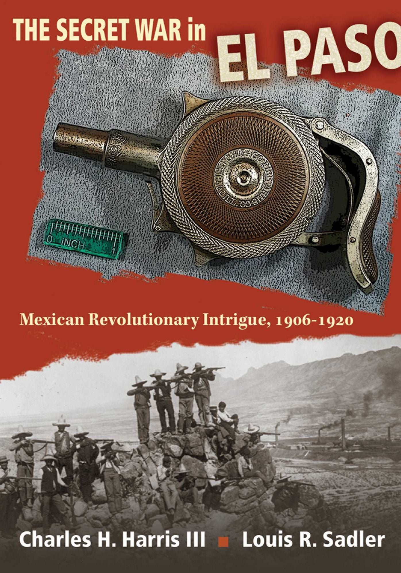 The Secret War in El Paso: Mexican Revolutionary Intrigue, 1906-1920
