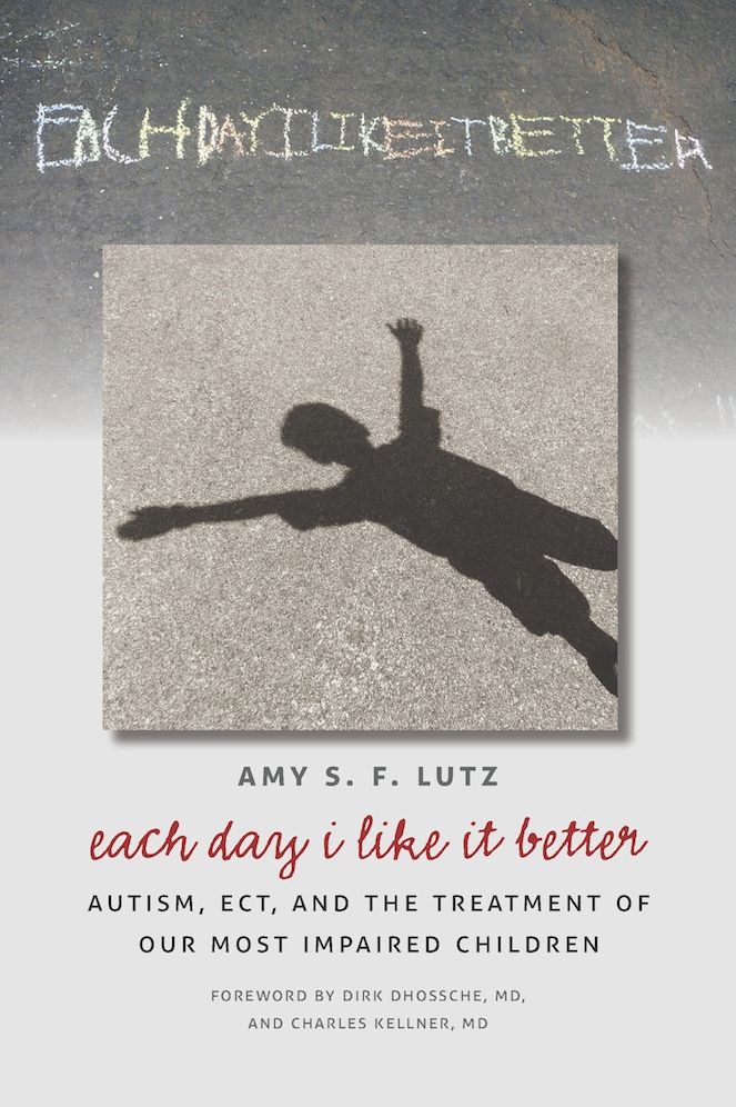 Each Day I Like It Better: Autism, ECT, and the Treatment of Our Most Impaired Children