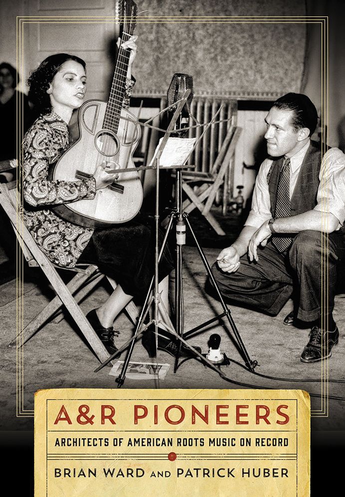 A&R Pioneers: Architects of American Roots Music on Record