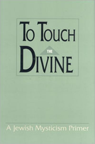 To Touch the Divine: A Jewish Mysticism Primer