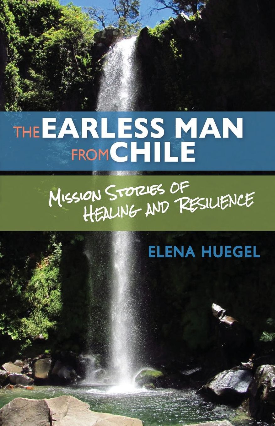 The Earless Man from Chile: Mission Stories of Healing and Resilience