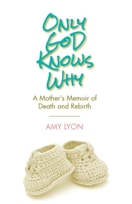 Only God Knows Why: A Mother's Memoir of Death and Rebirth