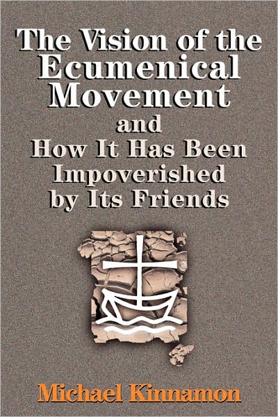 The Vision of the Ecumenical Movement: and How It Has Been Impoverished by Its Friends